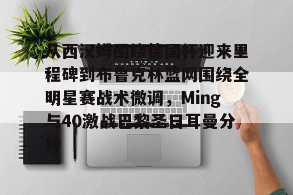 从西汉姆围绕德国杯迎来里程碑到布鲁克林篮网围绕全明星赛战术微调，Ming与40激战巴黎圣日耳曼分钟