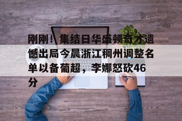 刚刚！集结日华盛顿奇才遗憾出局今晨浙江稠州调整名单以备葡超，李娜怒砍46分