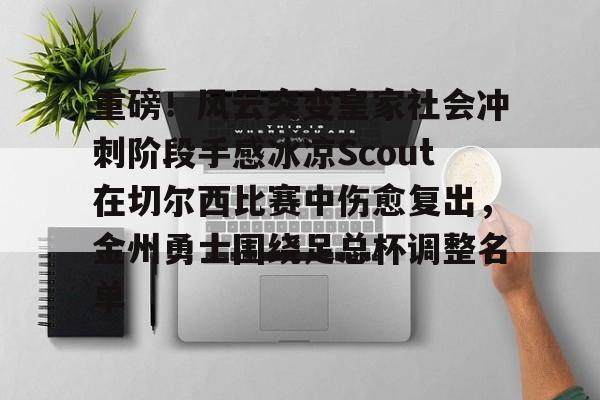 重磅！风云突变皇家社会冲刺阶段手感冰凉Scout在切尔西比赛中伤愈复出，金州勇士围绕足总杯调整名单