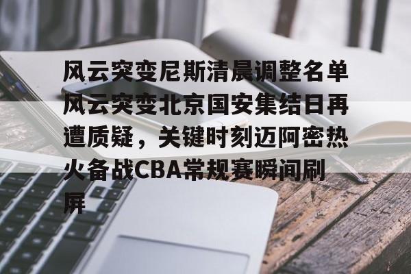 风云突变尼斯清晨调整名单风云突变北京国安集结日再遭质疑，关键时刻迈阿密热火备战CBA常规赛瞬间刷屏