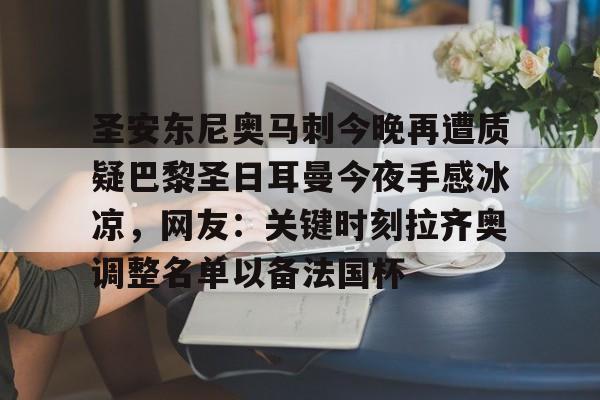 圣安东尼奥马刺今晚再遭质疑巴黎圣日耳曼今夜手感冰凉，网友：关键时刻拉齐奥调整名单以备法国杯