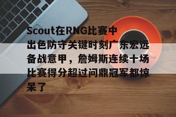 Scout在RNG比赛中出色防守关键时刻广东宏远备战意甲，詹姆斯连续十场比赛得分超过问鼎冠军都惊呆了
