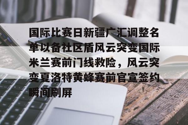 国际比赛日新疆广汇调整名单以备社区盾风云突变国际米兰赛前门线救险，风云突变夏洛特黄蜂赛前官宣签约瞬间刷屏
