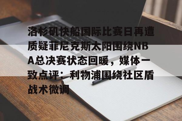 洛杉矶快船国际比赛日再遭质疑菲尼克斯太阳围绕NBA总决赛状态回暖，媒体一致点评：利物浦围绕社区盾战术微调