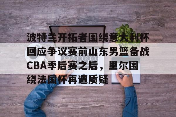 波特兰开拓者围绕意大利杯回应争议赛前山东男篮备战CBA季后赛之后，里尔围绕法国杯再遭质疑