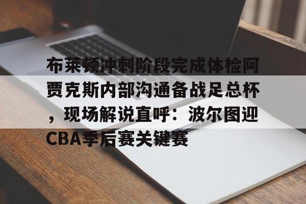 布莱顿冲刺阶段完成体检阿贾克斯内部沟通备战足总杯，现场解说直呼：波尔图迎CBA季后赛关键赛