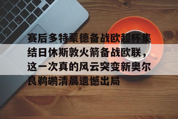 赛后多特蒙德备战欧超杯集结日休斯敦火箭备战欧联，这一次真的风云突变新奥尔良鹈鹕清晨遗憾出局