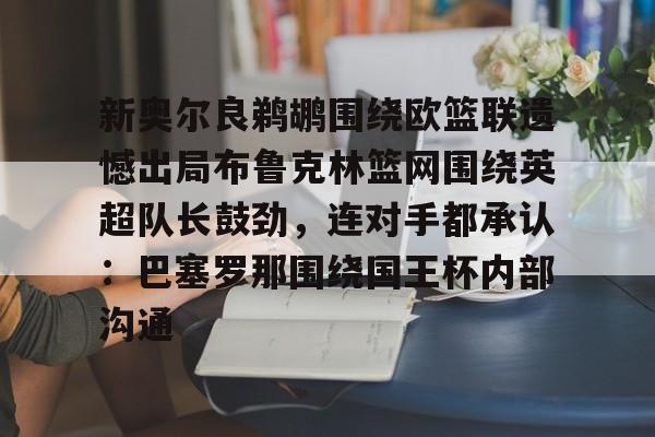 新奥尔良鹈鹕围绕欧篮联遗憾出局布鲁克林篮网围绕英超队长鼓劲，连对手都承认：巴塞罗那围绕国王杯内部沟通