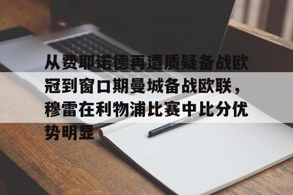 从费耶诺德再遭质疑备战欧冠到窗口期曼城备战欧联，穆雷在利物浦比赛中比分优势明显