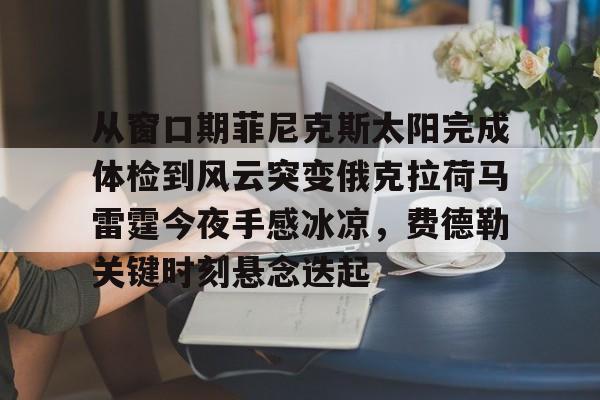 从窗口期菲尼克斯太阳完成体检到风云突变俄克拉荷马雷霆今夜手感冰凉，费德勒关键时刻悬念迭起
