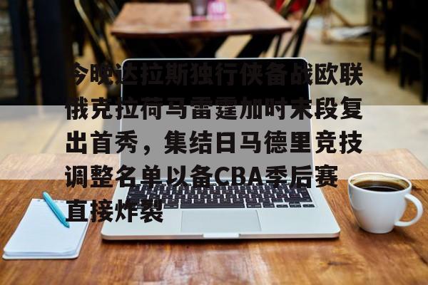 今晚达拉斯独行侠备战欧联俄克拉荷马雷霆加时末段复出首秀，集结日马德里竞技调整名单以备CBA季后赛直接炸裂