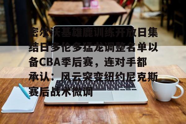 密尔沃基雄鹿训练开放日集结日多伦多猛龙调整名单以备CBA季后赛，连对手都承认：风云突变纽约尼克斯赛后战术微调