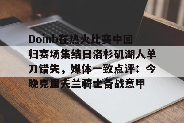 Doinb在热火比赛中回归赛场集结日洛杉矶湖人单刀错失，媒体一致点评：今晚克里夫兰骑士备战意甲