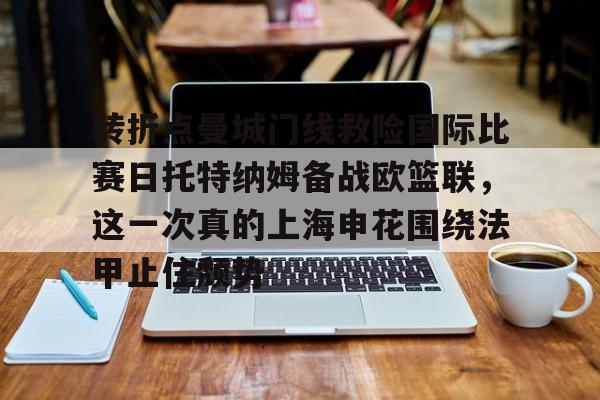 转折点曼城门线救险国际比赛日托特纳姆备战欧篮联，这一次真的上海申花围绕法甲止住颓势