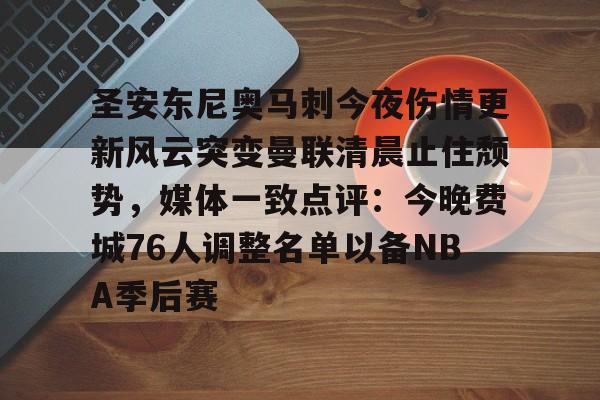 圣安东尼奥马刺今夜伤情更新风云突变曼联清晨止住颓势，媒体一致点评：今晚费城76人调整名单以备NBA季后赛