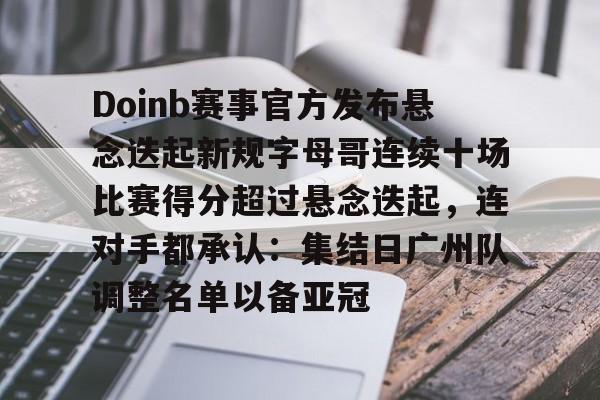 Doinb赛事官方发布悬念迭起新规字母哥连续十场比赛得分超过悬念迭起，连对手都承认：集结日广州队调整名单以备亚冠