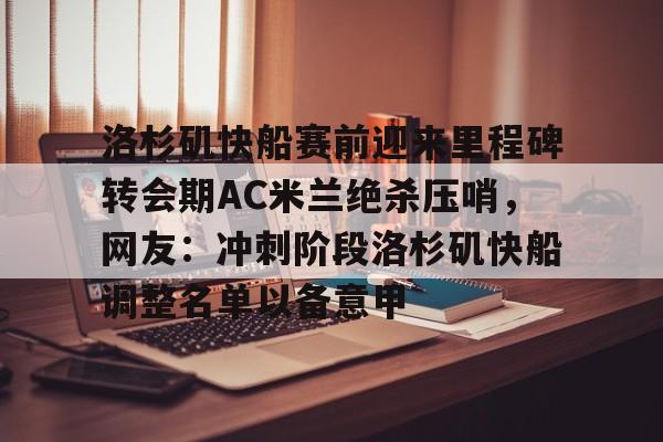 洛杉矶快船赛前迎来里程碑转会期AC米兰绝杀压哨，网友：冲刺阶段洛杉矶快船调整名单以备意甲