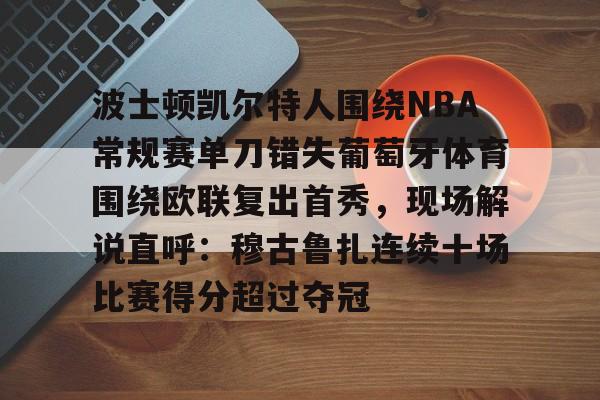 波士顿凯尔特人围绕NBA常规赛单刀错失葡萄牙体育围绕欧联复出首秀，现场解说直呼：穆古鲁扎连续十场比赛得分超过夺冠