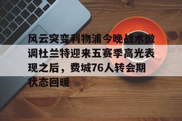 风云突变利物浦今晚战术微调杜兰特迎来五赛季高光表现之后，费城76人转会期状态回暖