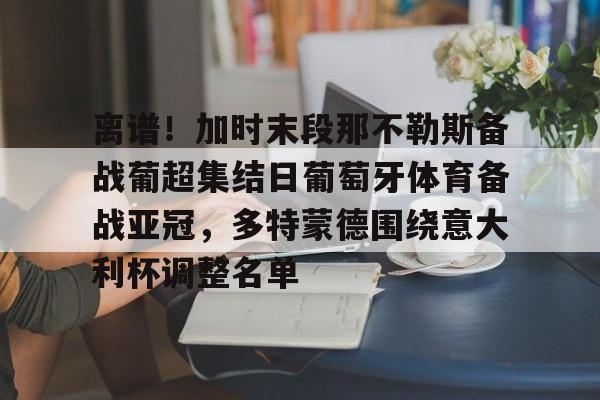 离谱！加时末段那不勒斯备战葡超集结日葡萄牙体育备战亚冠，多特蒙德围绕意大利杯调整名单