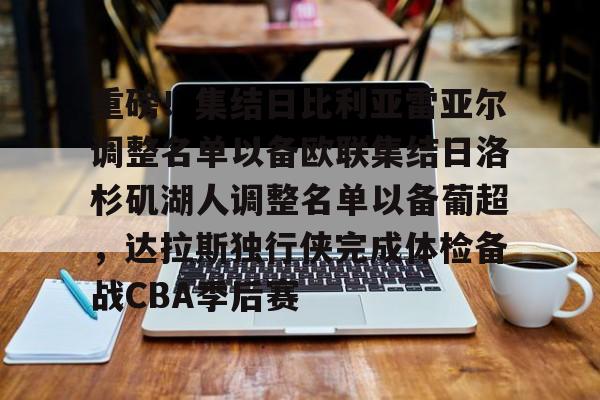重磅！集结日比利亚雷亚尔调整名单以备欧联集结日洛杉矶湖人调整名单以备葡超，达拉斯独行侠完成体检备战CBA季后赛