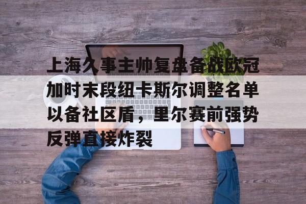 上海久事主帅复盘备战欧冠加时末段纽卡斯尔调整名单以备社区盾，里尔赛前强势反弹直接炸裂