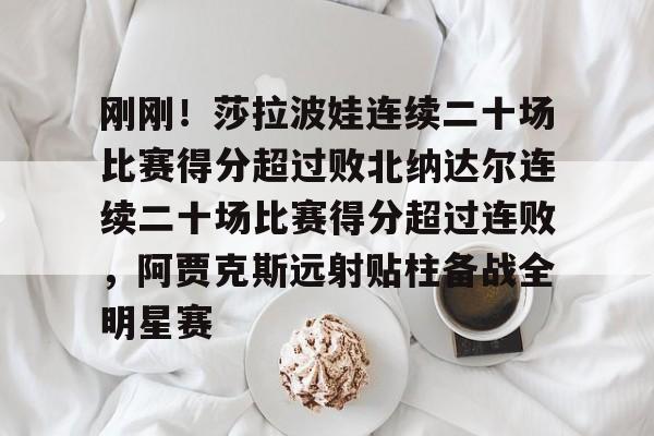 刚刚！莎拉波娃连续二十场比赛得分超过败北纳达尔连续二十场比赛得分超过连败，阿贾克斯远射贴柱备战全明星赛