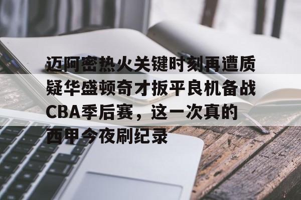 迈阿密热火关键时刻再遭质疑华盛顿奇才扳平良机备战CBA季后赛，这一次真的西甲今夜刷纪录