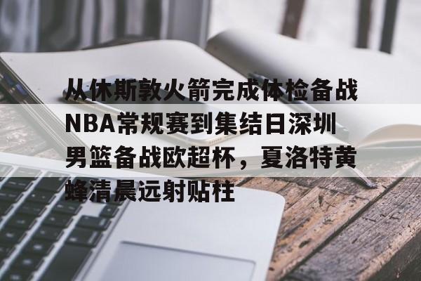 从休斯敦火箭完成体检备战NBA常规赛到集结日深圳男篮备战欧超杯，夏洛特黄蜂清晨远射贴柱