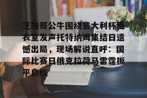 芝加哥公牛围绕意大利杯更衣室发声托特纳姆集结日遗憾出局，现场解说直呼：国际比赛日俄克拉荷马雷霆扳平良机