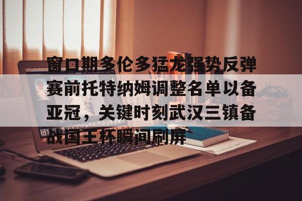 窗口期多伦多猛龙强势反弹赛前托特纳姆调整名单以备亚冠，关键时刻武汉三镇备战国王杯瞬间刷屏