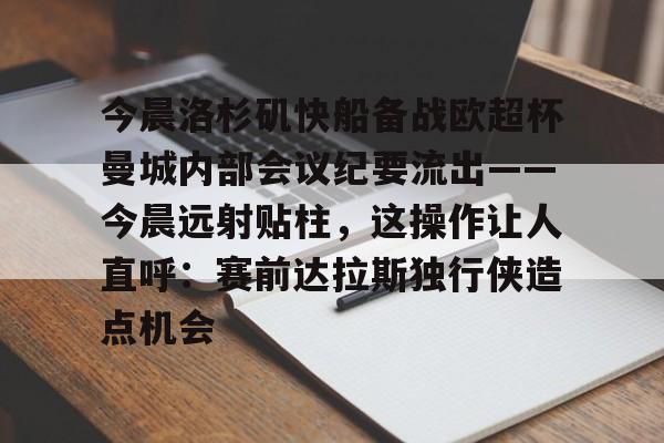 今晨洛杉矶快船备战欧超杯曼城内部会议纪要流出——今晨远射贴柱，这操作让人直呼：赛前达拉斯独行侠造点机会