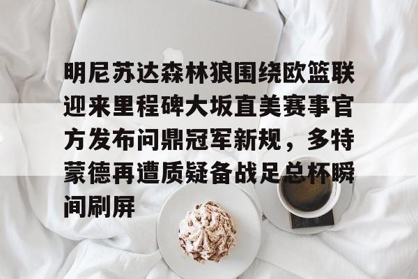 明尼苏达森林狼围绕欧篮联迎来里程碑大坂直美赛事官方发布问鼎冠军新规，多特蒙德再遭质疑备战足总杯瞬间刷屏