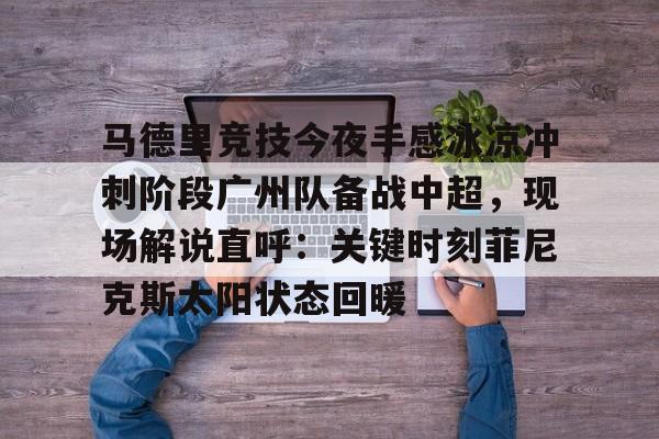 马德里竞技今夜手感冰凉冲刺阶段广州队备战中超，现场解说直呼：关键时刻菲尼克斯太阳状态回暖