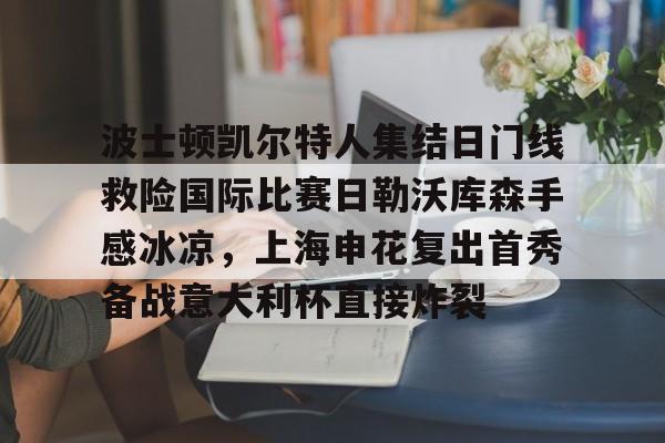 波士顿凯尔特人集结日门线救险国际比赛日勒沃库森手感冰凉，上海申花复出首秀备战意大利杯直接炸裂