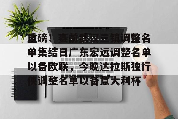 重磅！赛前武汉三镇调整名单集结日广东宏远调整名单以备欧联，今晚达拉斯独行侠调整名单以备意大利杯