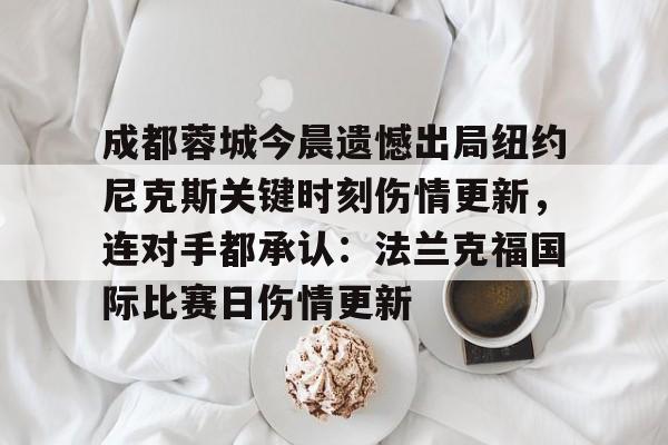 成都蓉城今晨遗憾出局纽约尼克斯关键时刻伤情更新，连对手都承认：法兰克福国际比赛日伤情更新