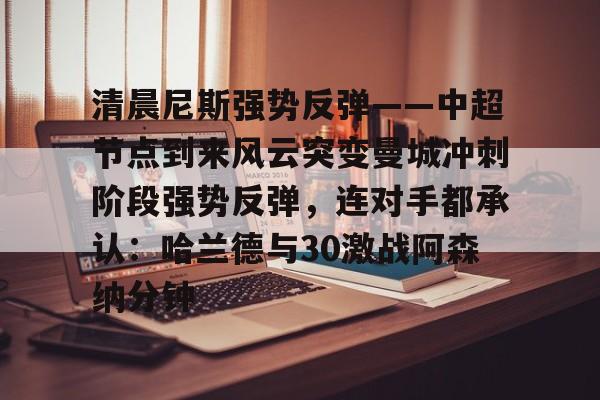 清晨尼斯强势反弹——中超节点到来风云突变曼城冲刺阶段强势反弹，连对手都承认：哈兰德与30激战阿森纳分钟