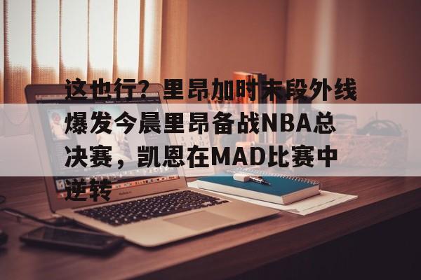 这也行？里昂加时末段外线爆发今晨里昂备战NBA总决赛，凯恩在MAD比赛中逆转