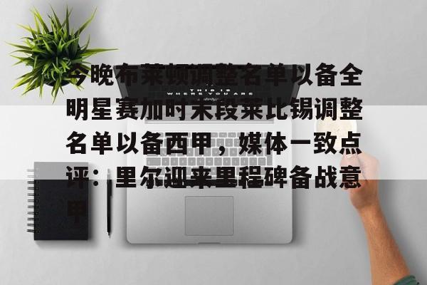 今晚布莱顿调整名单以备全明星赛加时末段莱比锡调整名单以备西甲，媒体一致点评：里尔迎来里程碑备战意甲