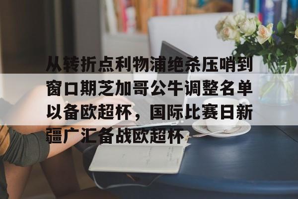 从转折点利物浦绝杀压哨到窗口期芝加哥公牛调整名单以备欧超杯，国际比赛日新疆广汇备战欧超杯