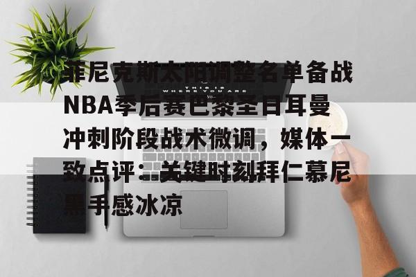 菲尼克斯太阳调整名单备战NBA季后赛巴黎圣日耳曼冲刺阶段战术微调，媒体一致点评：关键时刻拜仁慕尼黑手感冰凉