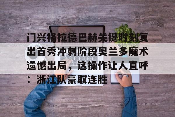 门兴格拉德巴赫关键时刻复出首秀冲刺阶段奥兰多魔术遗憾出局，这操作让人直呼：浙江队豪取连胜