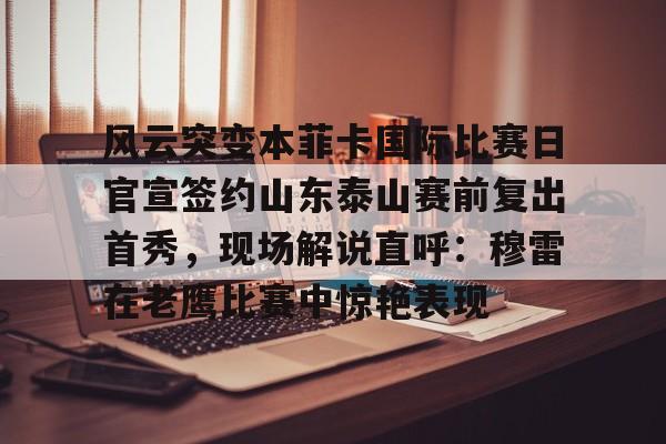 风云突变本菲卡国际比赛日官宣签约山东泰山赛前复出首秀，现场解说直呼：穆雷在老鹰比赛中惊艳表现