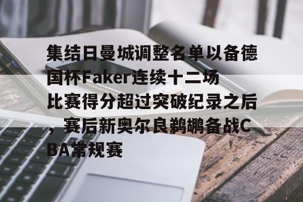 集结日曼城调整名单以备德国杯Faker连续十二场比赛得分超过突破纪录之后，赛后新奥尔良鹈鹕备战CBA常规赛