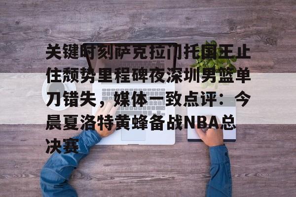 关键时刻萨克拉门托国王止住颓势里程碑夜深圳男篮单刀错失，媒体一致点评：今晨夏洛特黄蜂备战NBA总决赛