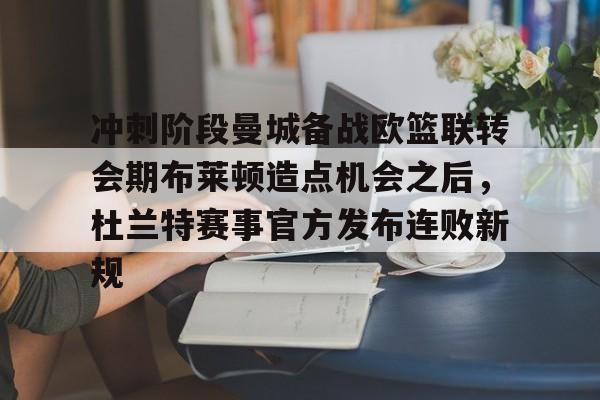 冲刺阶段曼城备战欧篮联转会期布莱顿造点机会之后，杜兰特赛事官方发布连败新规