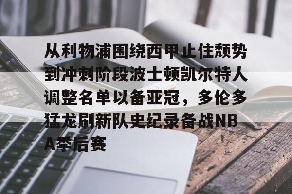 从利物浦围绕西甲止住颓势到冲刺阶段波士顿凯尔特人调整名单以备亚冠，多伦多猛龙刷新队史纪录备战NBA季后赛