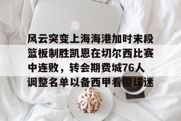 风云突变上海海港加时末段篮板制胜凯恩在切尔西比赛中连败，转会期费城76人调整名单以备西甲看傻球迷