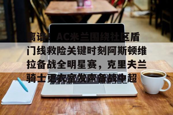 离谱！AC米兰围绕社区盾门线救险关键时刻阿斯顿维拉备战全明星赛，克里夫兰骑士更衣室发声备战中超